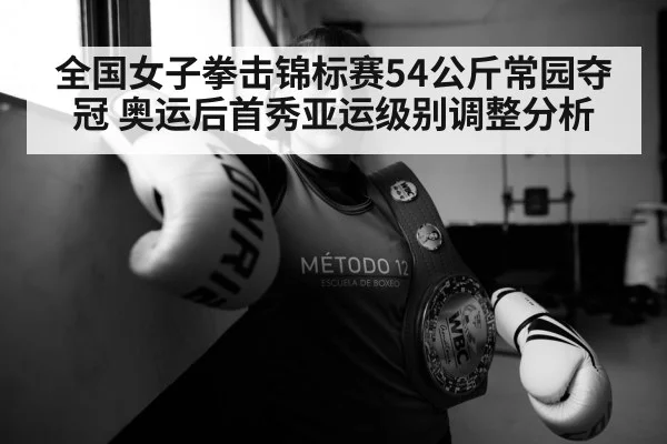 全国女子拳击锦标赛54公斤常园夺冠 奥运后首秀亚运级别调整分析