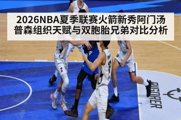 2026NBA夏季联赛火箭新秀阿门汤普森组织天赋与双胞胎兄弟对比分析