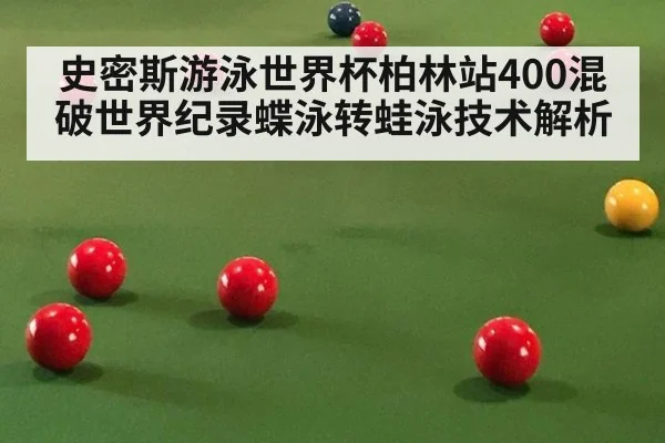 史密斯游泳世界杯柏林站400混破世界纪录蝶泳转蛙泳技术解析