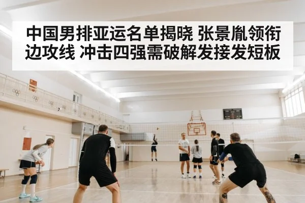 中国男排亚运名单揭晓 张景胤领衔边攻线 冲击四强需破解发接发短板
