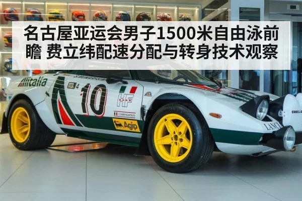 名古屋亚运会男子1500米自由泳前瞻 费立纬配速分配与转身技术观察