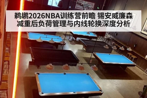 鹈鹕2026NBA训练营前瞻 锡安威廉森减重后负荷管理与内线轮换深度分析