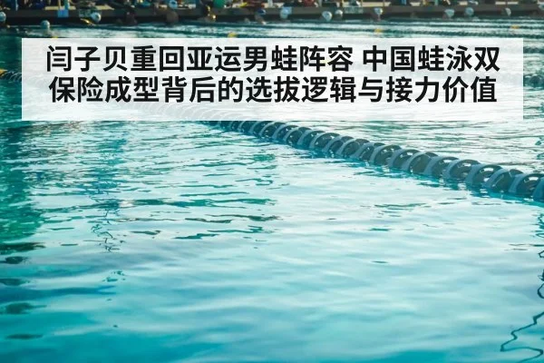 闫子贝重回亚运男蛙阵容 中国蛙泳双保险成型背后的选拔逻辑与接力价值