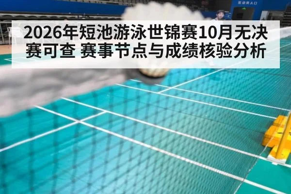 2026年短池游泳世锦赛10月无决赛可查 赛事节点与成绩核验分析