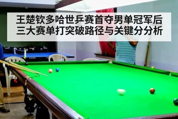 王楚钦多哈世乒赛首夺男单冠军后三大赛单打突破路径与关键分分析